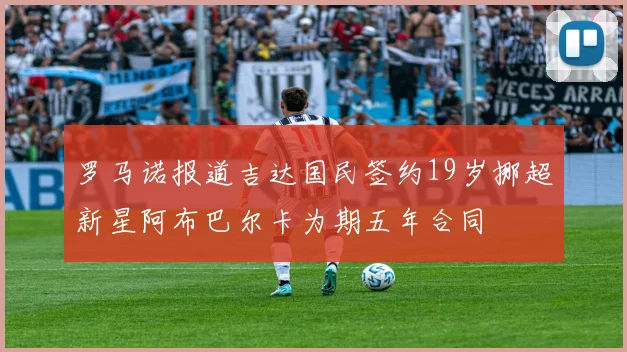 罗马诺报道吉达国民签约19岁挪超新星阿布巴尔卡为期五年合同