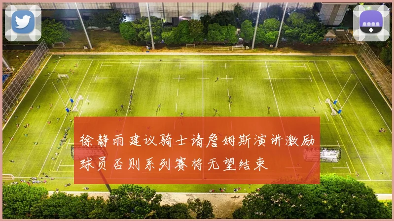 徐静雨建议骑士请詹姆斯演讲激励球员否则系列赛将无望结束