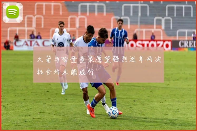 火箭与哈登重聚愿望强烈近年两次机会均未能成行