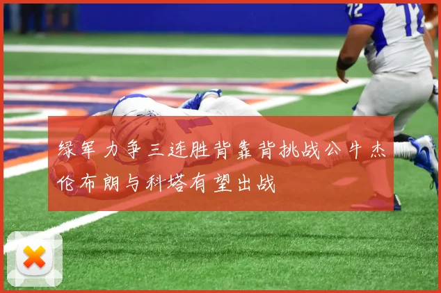 绿军力争三连胜背靠背挑战公牛杰伦布朗与科塔有望出战