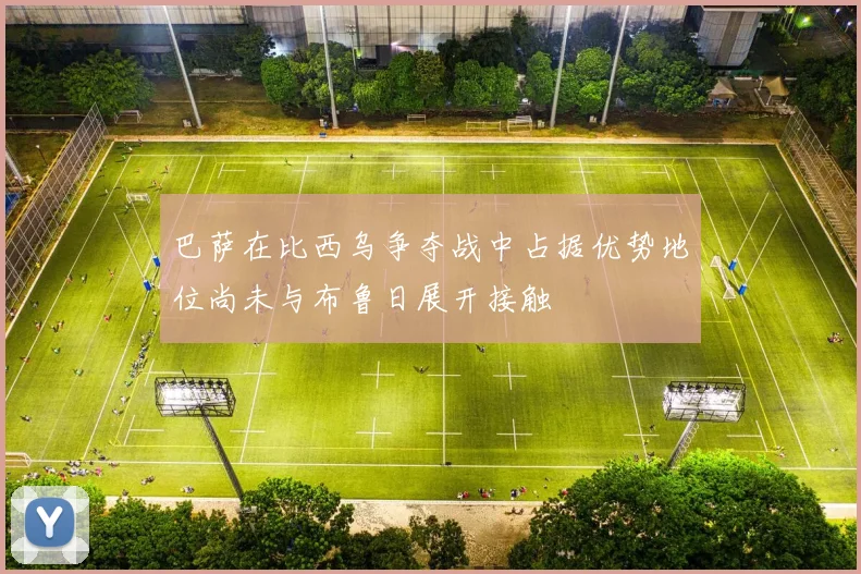 巴萨在比西乌争夺战中占据优势地位尚未与布鲁日展开接触