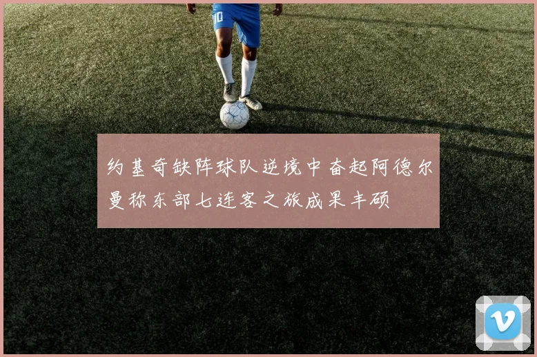 约基奇缺阵球队逆境中奋起阿德尔曼称东部七连客之旅成果丰硕