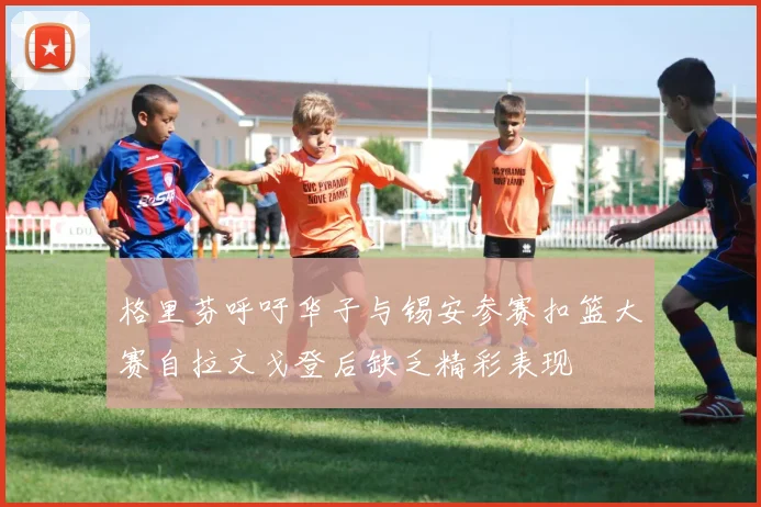 格里芬呼吁华子与锡安参赛扣篮大赛自拉文戈登后缺乏精彩表现