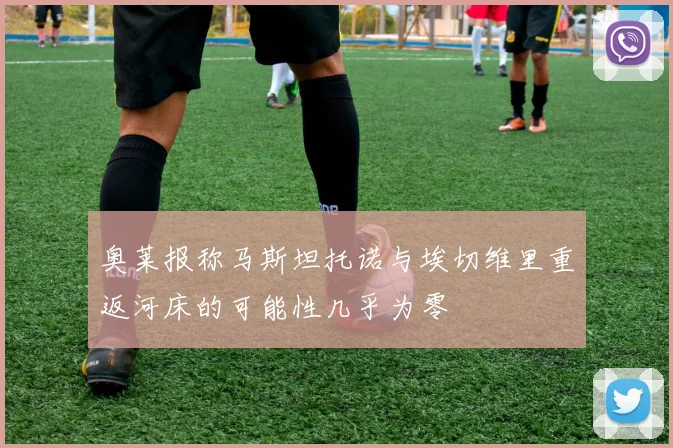 奥莱报称马斯坦托诺与埃切维里重返河床的可能性几乎为零